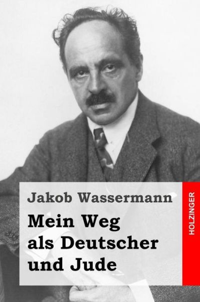 Mein Weg Als Deutscher Und Jude - Jakob Wassermann - Książki - Createspace - 9781508747550 - 6 marca 2015