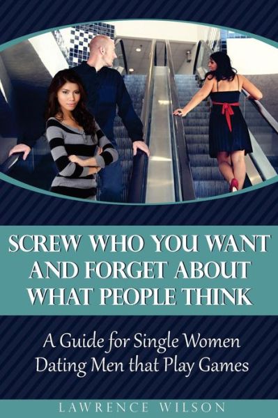 Cover for Lawrence Wilson · Screw Who You Want and Forget About What People Think: a Guide for Single Women Dating men That Play Games (Taschenbuch) (2015)