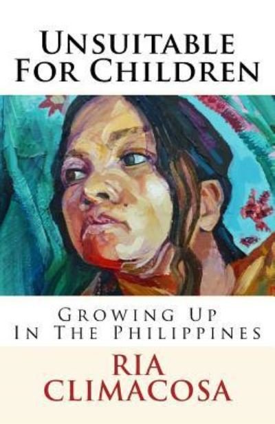 Unsuitable For Children : Growing Up In The Philippines - Ria Climacosa - Books - Createspace Independent Publishing Platf - 9781519471550 - November 24, 2015