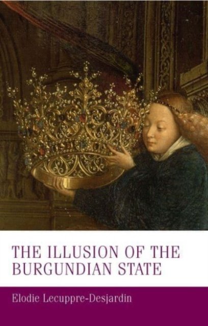 Cover for Elodie Lecuppre-Desjardin · The Illusion of the Burgundian State - Manchester Medieval Studies (Pocketbok) (2023)