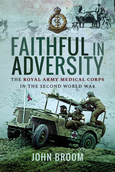 Faithful in Adversity: The Royal Army Medical Corps in the Second World War - John Broom - Books - Pen & Sword Books Ltd - 9781526749550 - September 16, 2019