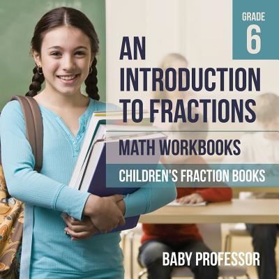 An Introduction to Fractions - Math Workbooks Grade 6 Children's Fraction Books - Baby Professor - Bøger - Baby Professor - 9781541940550 - 15. april 2017