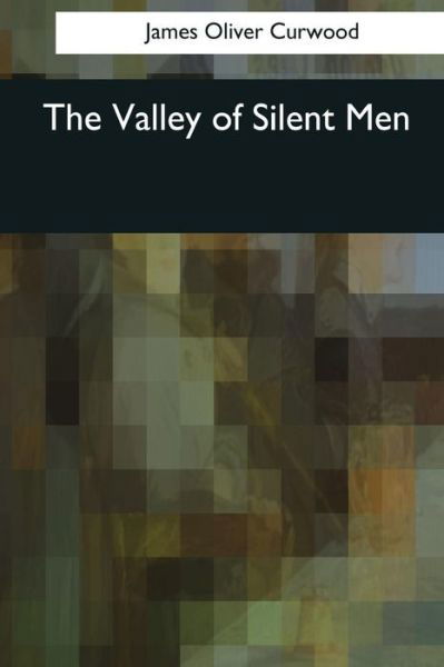 The Valley of Silent Men - James Oliver Curwood - Kirjat - Createspace Independent Publishing Platf - 9781544725550 - tiistai 4. huhtikuuta 2017