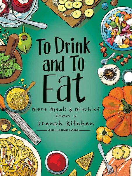 Cover for Guillaume Long · To Drink and to Eat Vol. 2: More Meals and Mischief from a French Kitchen - TO DRINK &amp; TO EAT HC (Hardcover Book) (2021)