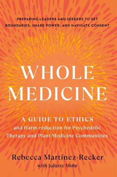 Cover for Rebecca Martinez · Whole Medicine: A Guide to Ethics and Harm-Reduction for Psychedelic Therapy and Plant Medicine Communities (Paperback Book) (2024)