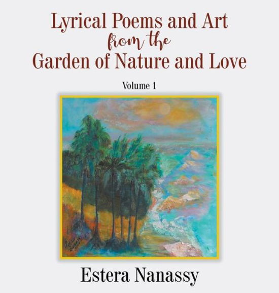 Cover for Estera Nanassy · Lyrical Poems and Art from the Garden of Nature and Love Volume 1 (Hardcover Book) (2020)
