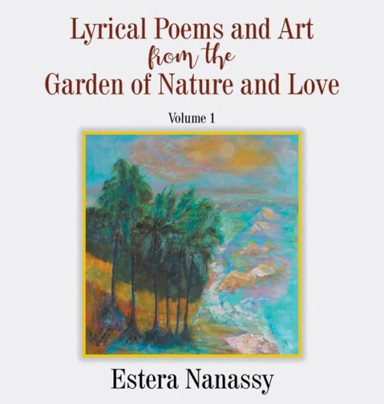 Cover for Estera Nanassy · Lyrical Poems and Art from the Garden of Nature and Love Volume 1 (Inbunden Bok) (2020)