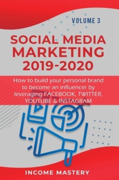 Social Media Marketing 2019-2020: How to build your personal brand to become an influencer by leveraging Facebook, Twitter, YouTube & Instagram Volume 3 - Income Mastery - Książki - Kazravan Enterprises LLC - 9781647772550 - 12 stycznia 2020