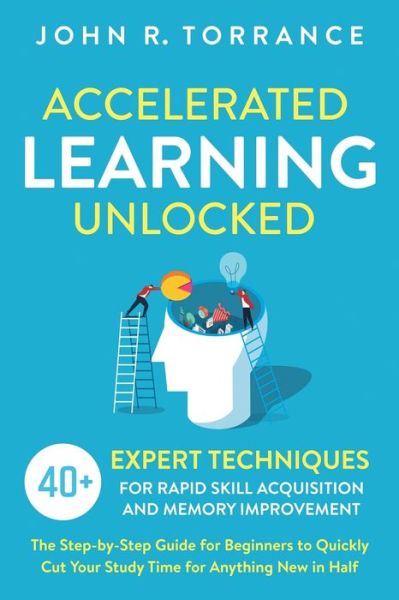 Accelerated Learning Unlocked: 40+ Expert Techniques for Rapid Skill Acquisition and Memory Improvement. The Step-by-Step Guide for Beginners to Quickly Cut Your Study Time for Anything New in Half - John R Torrance - Livros - High Performance Media - 9781647800550 - 10 de abril de 2020