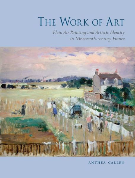 Cover for Anthea Callen · The Work of Art: Plein Air Painting and Artistic Identity in Nineteenth-century France (Hardcover Book) (2014)