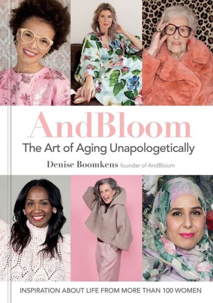 Cover for Denise Boomkens · And Bloom The Art of Aging Unapologetically: Inspiration about life from more than 100 women (Hardcover Book) (2021)