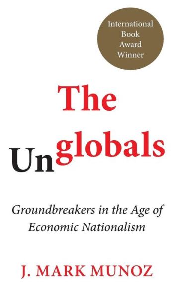 Cover for J. Mark Munoz · The Unglobals: Groundbreakers in the Age of Economic Nationalism (Hardcover Book) (2018)