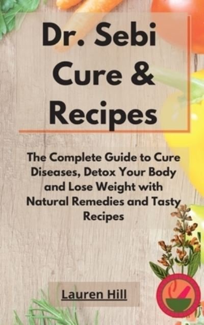 Cover for Lauren Hill · Dr. Sebi Cure and Recipes (Hardcover bog) (2021)