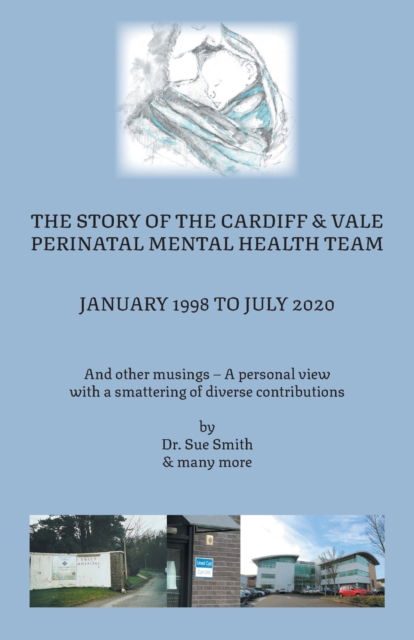 Cover for Dr Sue Smith · The Story of the Cardiff and Vale Perinatal Mental Health Team January 1998 - July 2020: And Other Musings - a personal view with a smattering of diverse contributions (Paperback Book) (2022)