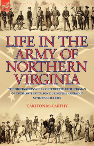 Cover for Carlton McCarthy · Life in the Army of Northern Virginia: The Observations of a Confederate Artilleryman of Cutshaw S Battalion During the American Civil War 1861-1865 (Paperback Book) (2008)