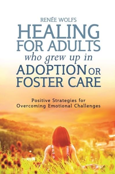 Cover for Renee Wolfs · Healing for Adults Who Grew Up in Adoption or Foster Care: Positive Strategies for Overcoming Emotional Challenges (Paperback Book) (2015)