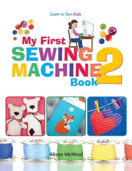 My First Sewing Machine 2: More Fun and Easy Sewing Machine Projects for Beginners - Alison McNicol - Books - Kyle Craig Publishing - 9781908707550 - August 25, 2014