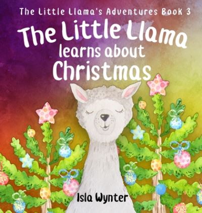 Cover for Isla Wynter · The Little Llama Learns About Christmas: An illustrated children's book - The Little Llama's Adventures (Inbunden Bok) (2019)