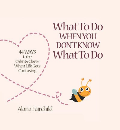 Cover for Fairchild, Alana (Alana Fairchild) · What to Do When You Don't Know What to Do: 44 Ways to be Calm &amp; Clever When Life Gets Confusing (Hardcover bog) [UK Ed. edition] (2015)