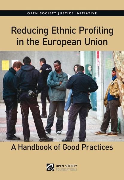 Reducing Ethnic Profiling in the Europen Union: A Handbook of Good Practices - Open Society Justice Initiativr - Libros - Open Society Foundations - 9781936133550 - 30 de septiembre de 2014