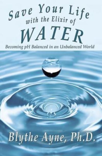 Cover for Blythe Ayne Ph.D. · Save Your Life with the Elixir of Water (Paperback Book) (2018)