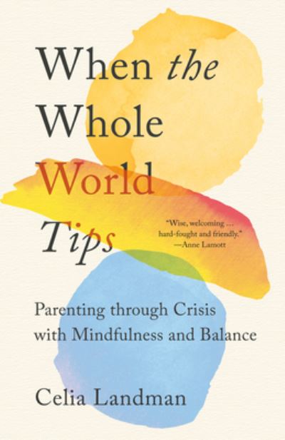 Cover for Celia Landman · When the Whole World Tips: Parenting through Crisis with Mindfulness and Balance (Paperback Book) (2023)