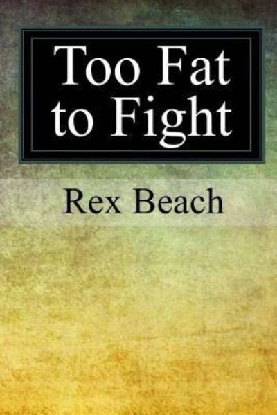 Too Fat to Fight - Rex Beach - Książki - Createspace Independent Publishing Platf - 9781974120550 - 6 sierpnia 2017