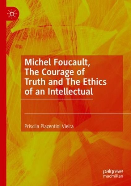 Cover for Priscila Piazentini Vieira · Michel Foucault, The Courage of Truth and The Ethics of an Intellectual (Gebundenes Buch) [1st ed. 2022 edition] (2022)