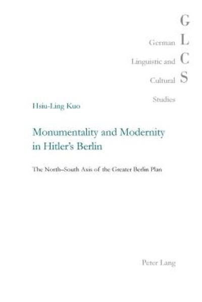 Cover for Hsiu-Ling Kuo · Monumentality and Modernity in Hitler's Berlin: The North-South Axis of the Greater Berlin Plan - German Linguistic and Cultural Studies (Taschenbuch) [New edition] (2012)
