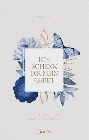 Cover for Kathrin Larsen · Ich schenk dir mein Gebet: Die Psalmen beten für unsere Kinder (Buch) (2023)