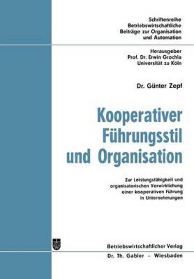 Gunter Zepf · Kooperativer Fuhrungsstil Und Organisation: Zur Leistungsfahigkeit Und Organisatorischen Verwirklichung Einer Kooperativen Fuhrung in Unternehmungen - Betriebswirtschaftliche Beitrage Zur Organisation Und Automa (Paperback Book) [Softcover Reprint of the Original 1st 1972 edition] (1972)