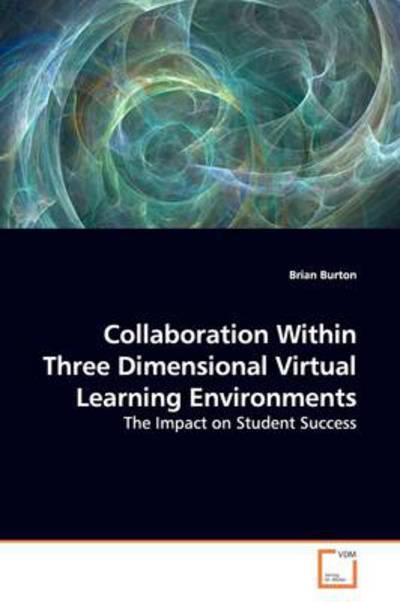 Cover for Brian Burton · Collaboration Within Three Dimensional Virtual Learning Environments: the Impact on Student Success (Paperback Book) (2009)