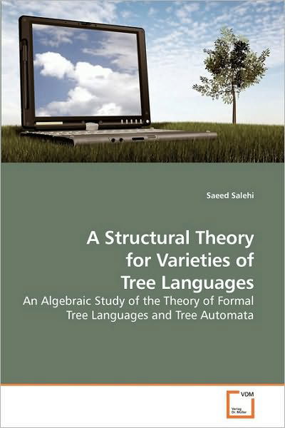 Cover for Saeed Salehi · A Structural Theory for Varieties of Tree Languages: an Algebraic Study of the Theory of Formal Tree Languages and Tree Automata (Paperback Book) (2010)