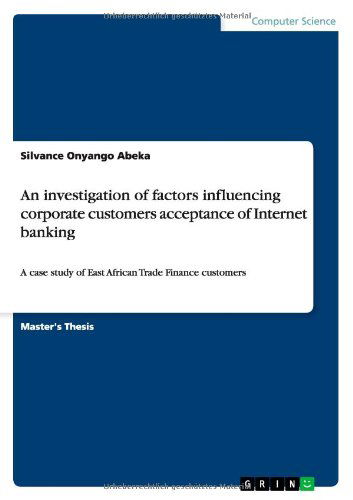 An Investigation of Factors Influencing Corporate Customers Acceptance of Internet Banking - Silvance Onyango Abeka - Books - GRIN Verlag - 9783656226550 - June 29, 2012