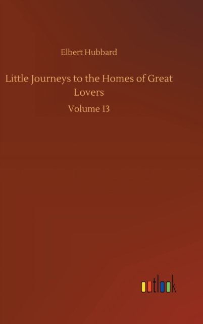 Cover for Elbert Hubbard · Little Journeys to the Homes of Great Lovers: Volume 13 (Gebundenes Buch) (2020)