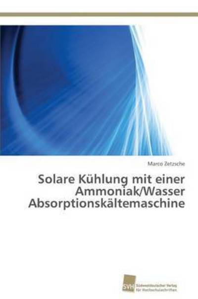 Solare Kuhlung Mit Einer Ammoniak / Wasser Absorptionskaltemaschine - Zetzsche Marco - Books - Sudwestdeutscher Verlag Fur Hochschulsch - 9783838134550 - September 14, 2013