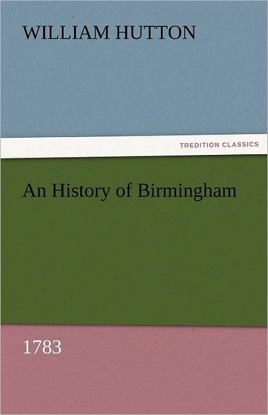 Cover for William Hutton · An History of Birmingham (1783) (Tredition Classics) (Paperback Book) (2011)