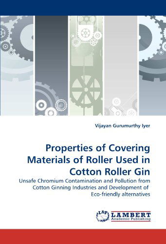 Cover for Vijayan Gurumurthy Iyer · Properties of Covering Materials of Roller Used in Cotton Roller Gin: Unsafe Chromium Contamination and Pollution from Cotton Ginning Industries and Development of  Eco-friendly Alternatives (Paperback Book) (2011)
