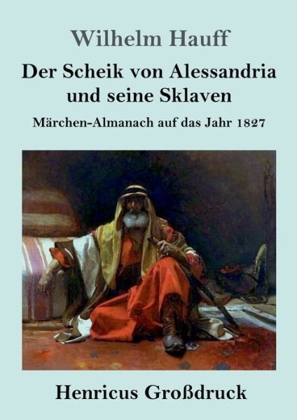 Cover for Wilhelm Hauff · Der Scheik von Alessandria und seine Sklaven (Grossdruck): Marchen-Almanach auf das Jahr 1827 (Taschenbuch) (2020)