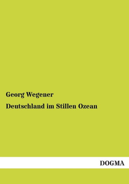 Deutschland im Stillen Ozean - Georg Wegener - Livres - Dogma - 9783954542550 - 20 novembre 2012