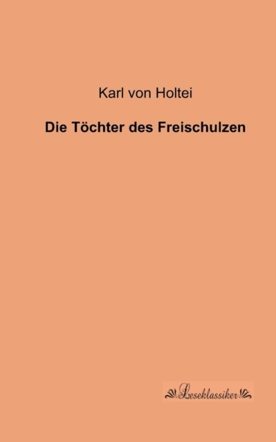 Cover for Karl Von Holtei · Die Toechter Des Freischulzen (Pocketbok) [German edition] (2013)