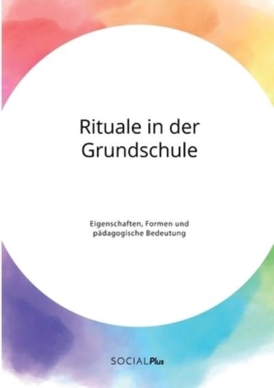 Rituale in der Grundschule. Eigenschaften, Formen und padagogische Bedeutung - Anonym - Boeken - Social Plus - 9783963551550 - 8 juni 2021