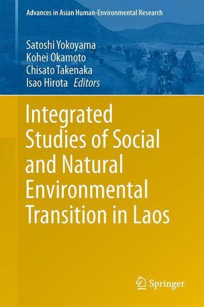 Satoshi Yokoyama · Integrated Studies of Social and Natural Environmental Transition in Laos - Advances in Asian Human-Environmental Research (Hardcover bog) [2014 edition] (2014)