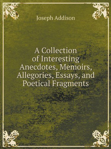 Cover for Joseph Addison · A Collection of Interesting Anecdotes, Memoirs, Allegories, Essays, and Poetical Fragments (Paperback Book) (2013)