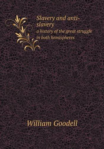 Cover for William Goodell · Slavery and Anti-slavery a History of the Great Struggle in Both Hemispheres (Taschenbuch) (2013)