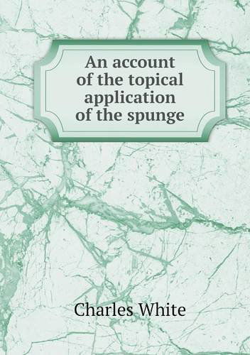 Cover for Charles White · An Account of the Topical Application of the Spunge (Taschenbuch) (2014)