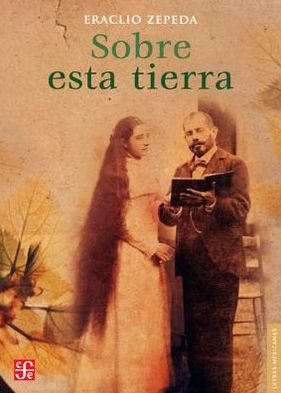 Cover for Eraclito Zepeda · Sobre Esta Tierra (Letras Mexicanas) (Spanish Edition) (Paperback Book) [Spanish, 1st edition] (2012)