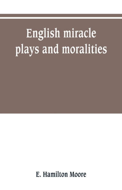 English miracle plays and moralities - E Hamilton Moore - Books - Alpha Edition - 9789353800550 - July 1, 2019