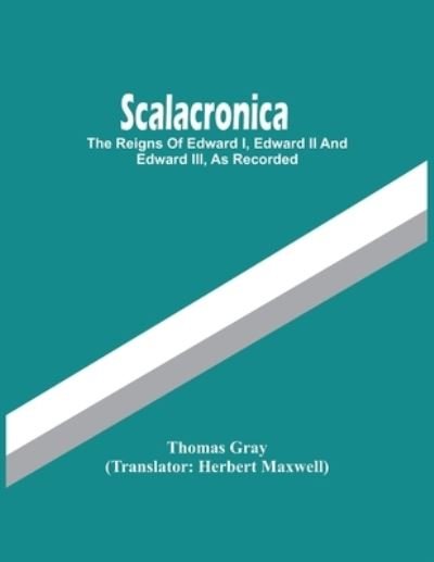 Scalacronica: The Reigns Of Edward I, Edward Ii And Edward Iii, As Recorded - Thomas Gray - Bøker - Alpha Edition - 9789354449550 - 5. mars 2021