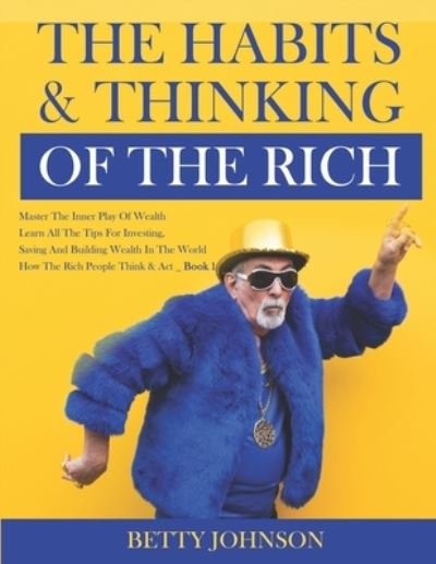 Cover for Betty Johnson · The Habits And Thinking Of The Rich: Master The Inner Play Of Wealth - Learn All The Tips For Investing, Saving And Building Wealth In The World - Book 1 - The Habits and Thinking of the Rich (Taschenbuch) (2021)